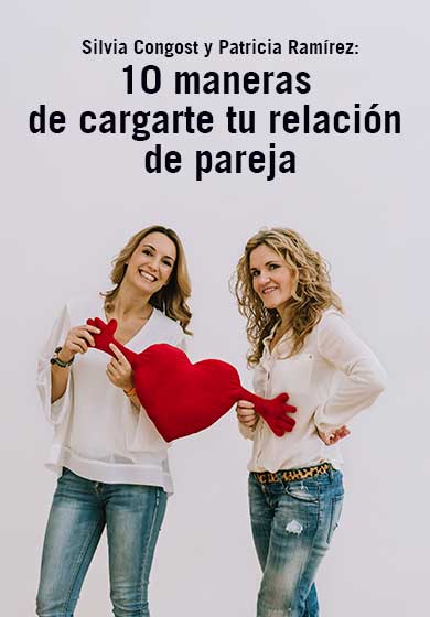 Silvia Congost y Patricia Ramírez: 10 maneras de cargarte tu relación de pareja