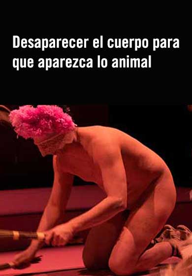 Desaparecer el cuerpo para que aparezca lo animal → Teatro Pradillo
