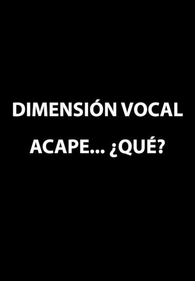 Dimensión Vocal: Acape… ¿Qué?