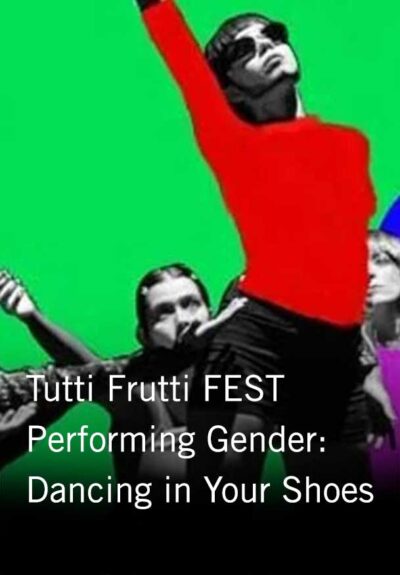 Tutti Frutti FEST Performing Gender: Dancing in Your Shoes