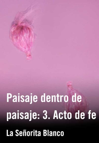 Paisaje dentro de paisaje: 3. Acto de fe - La Señorita Blanco